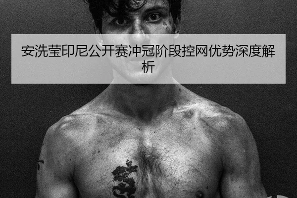安洗莹印尼公开赛冲冠阶段控网优势深度解析
