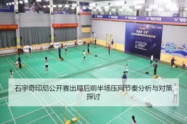 石宇奇印尼公开赛出局后前半场压网节奏分析与对策探讨